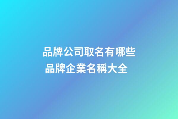品牌公司取名有哪些 品牌企業名稱大全-第1張-公司起名-玄機派